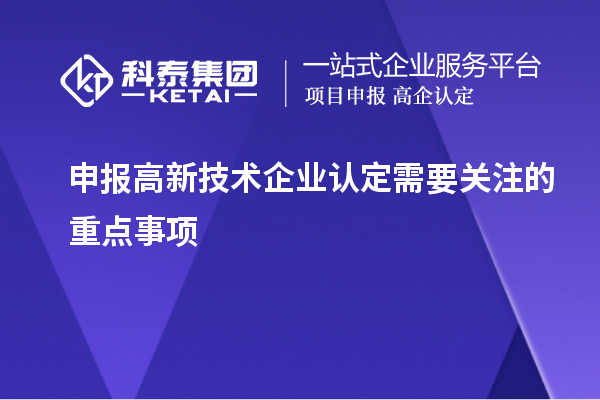 申報(bào)<a href=http://www.xljuanlianmen.com target=_blank class=infotextkey>高新技術(shù)企業(yè)認(rèn)定</a>需要關(guān)注的重點(diǎn)事項(xiàng)