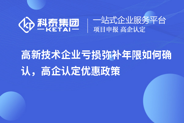 高新技術企業(yè)虧損彌補年限如何確認，高企認定優(yōu)惠政策