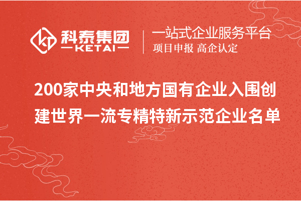 200家中央和地方國(guó)有企業(yè)入圍創(chuàng)建世界一流專(zhuān)精特新示范企業(yè)名單