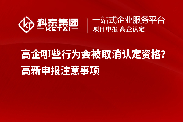 高企哪些行為會(huì)被取消認(rèn)定資格？高新申報(bào)注意事項(xiàng)