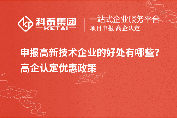申報高新技術企業(yè)的好處有哪些？高企認定優(yōu)惠政策