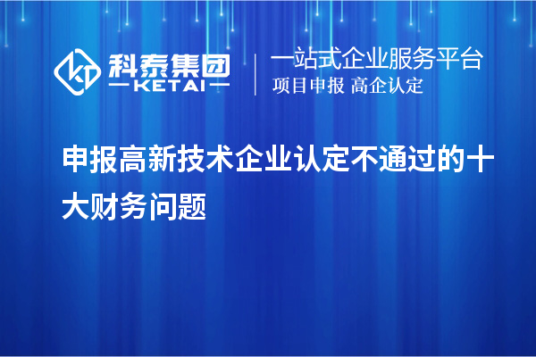 申報(bào)<a href=http://www.xljuanlianmen.com target=_blank class=infotextkey>高新技術(shù)企業(yè)認(rèn)定</a>不通過(guò)的十大財(cái)務(wù)問(wèn)題