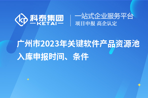 廣州市2023年關(guān)鍵軟件產(chǎn)品資源池入庫申報時間、條件