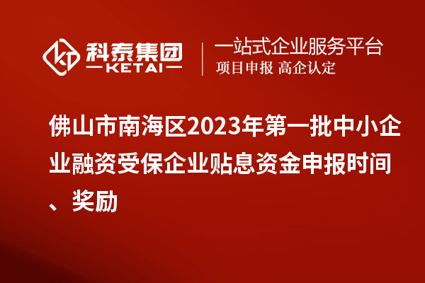 佛山市南海區(qū)2023年第一批中小企業(yè)融資受保企業(yè)貼息資金申報(bào)時(shí)間、獎勵