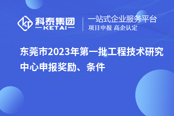 東莞市2023年第一批<a href=http://www.xljuanlianmen.com/fuwu/gongchengzhongxin.html target=_blank class=infotextkey>工程技術(shù)研究中心申報</a>獎勵、條件