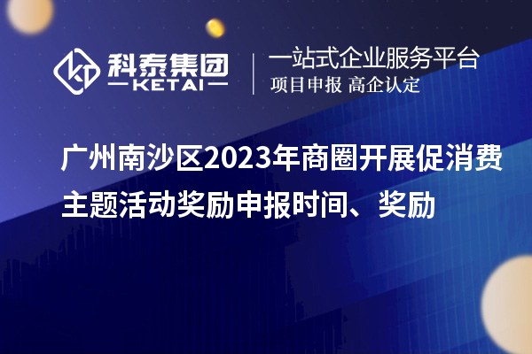 廣州南沙區(qū)2023年商圈開展促消費(fèi)主題活動(dòng)獎(jiǎng)勵(lì)申報(bào)時(shí)間、獎(jiǎng)勵(lì)