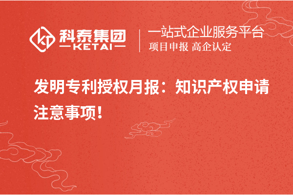 發(fā)明專利授權月報：知識產權申請注意事項！