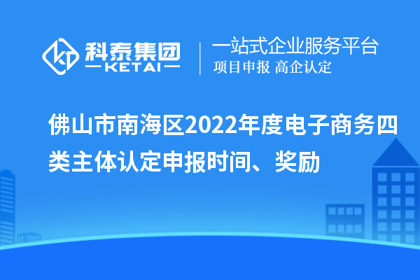 佛山市南海區(qū)2022年度電子商務(wù)四類主體認(rèn)定申報(bào)時(shí)間、獎(jiǎng)勵(lì)