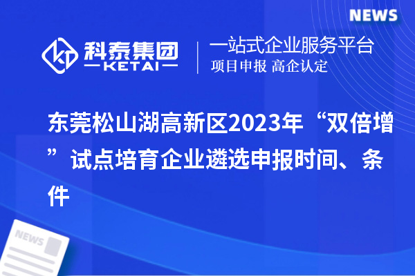 東莞松山湖高新區(qū)2023年“雙倍增”試點(diǎn)培育企業(yè)遴選申報(bào)時(shí)間、條件