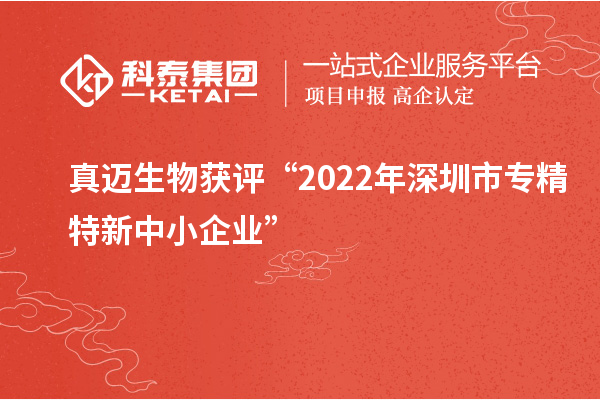 真邁生物獲評“2022年深圳市<a href=http://www.xljuanlianmen.com/fuwu/zhuanjingtexin.html target=_blank class=infotextkey>專精特新中小企業(yè)</a>”