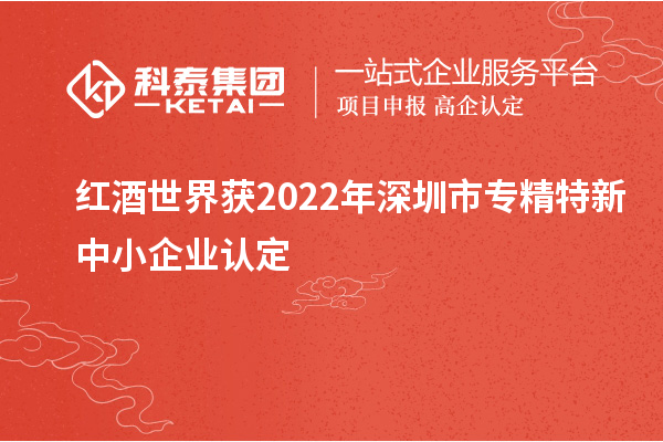 紅酒世界獲2022年深圳市<a href=http://www.xljuanlianmen.com/fuwu/zhuanjingtexin.html target=_blank class=infotextkey>專精特新中小企業(yè)</a>認(rèn)定