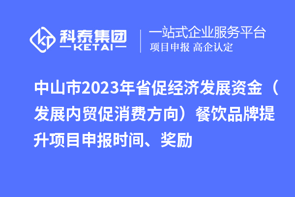 中山市2023年省促經(jīng)濟(jì)發(fā)展資金（發(fā)展內(nèi)貿(mào)促消費(fèi)方向）餐飲品牌提升<a href=http://www.xljuanlianmen.com/shenbao.html target=_blank class=infotextkey>項(xiàng)目申報(bào)</a>時(shí)間、獎(jiǎng)勵(lì)