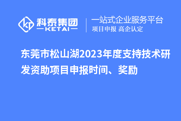 東莞市松山湖2023年度支持技術研發(fā)資助項目申報時間、獎勵