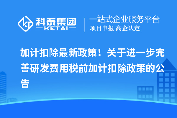 加計扣除最新政策！關(guān)于進(jìn)一步完善研發(fā)費用稅前加計扣除政策的公告