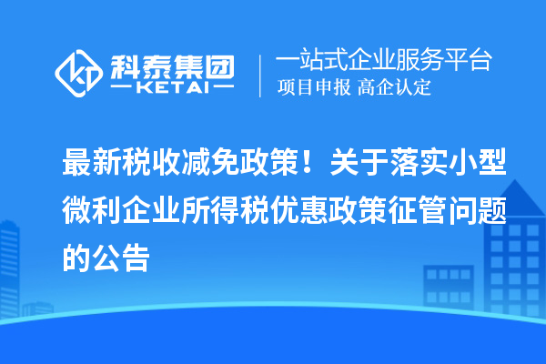 最新稅收減免政策！關(guān)于落實小型微利企業(yè)所得稅優(yōu)惠政策征管問題的公告