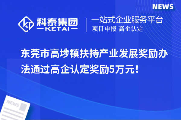 東莞市高埗鎮(zhèn)扶持產(chǎn)業(yè)發(fā)展獎(jiǎng)勵(lì)辦法 通過(guò)高企認(rèn)定獎(jiǎng)勵(lì)5萬(wàn)元！