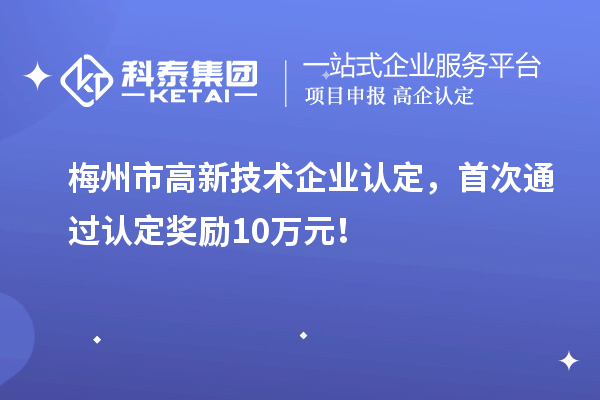 梅州市<a href=http://www.xljuanlianmen.com target=_blank class=infotextkey>高新技術(shù)企業(yè)認定</a>，首次通過認定獎勵10萬元！