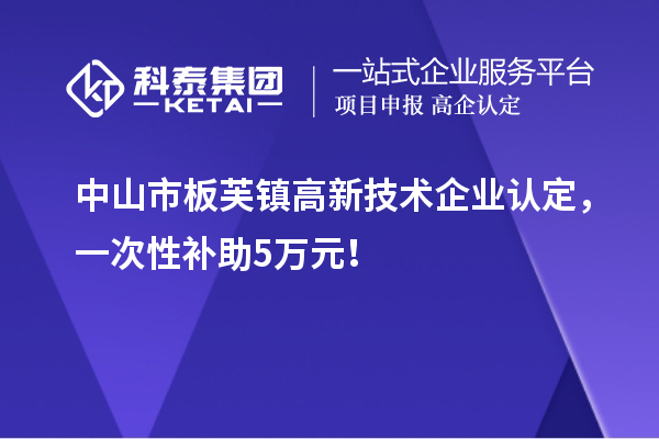 中山市板芙鎮(zhèn)<a href=http://www.xljuanlianmen.com target=_blank class=infotextkey>高新技術(shù)企業(yè)認(rèn)定</a>，一次性補(bǔ)助5萬(wàn)元！
