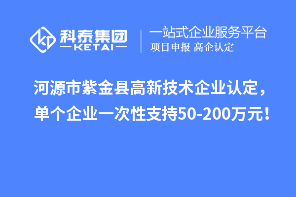 河源市紫金縣<a href=http://www.xljuanlianmen.com target=_blank class=infotextkey>高新技術(shù)企業(yè)認(rèn)定</a>，單個(gè)企業(yè)一次性支持50-200萬元！
