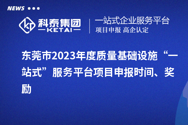 東莞市2023年度質(zhì)量基礎(chǔ)設(shè)施“一站式”服務(wù)平臺(tái)項(xiàng)目申報(bào)時(shí)間、獎(jiǎng)勵(lì)
