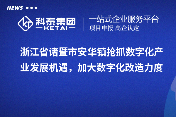 浙江省諸暨市安華鎮(zhèn)搶抓數(shù)字化產(chǎn)業(yè)發(fā)展機遇，加大數(shù)字化改造力度