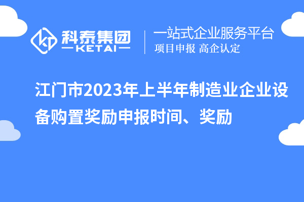 江門市2023年上半年制造業(yè)企業(yè)設(shè)備購置獎勵申報時間、獎勵
