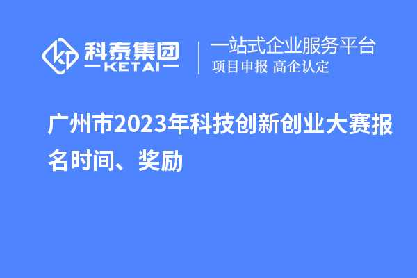 廣州市2023年科技創(chuàng)新創(chuàng)業(yè)大賽報(bào)名時(shí)間、獎(jiǎng)勵(lì)
