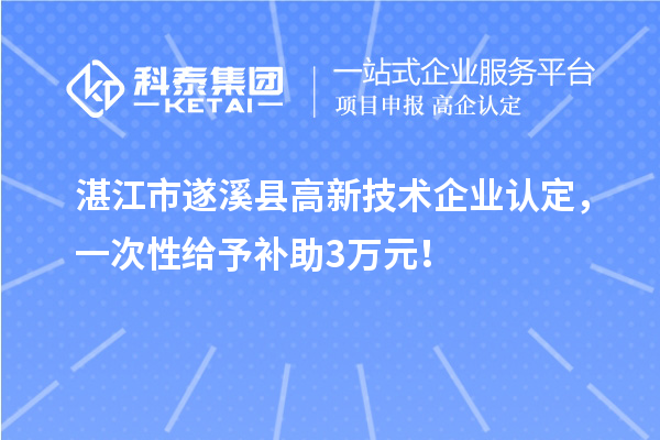 湛江市遂溪縣高新技術(shù)企業(yè)認定，一次性給予補助3萬元！
