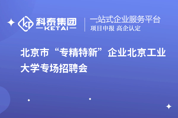 北京市“專精特新”企業(yè)北京工業(yè)大學(xué)專場招聘會(huì)