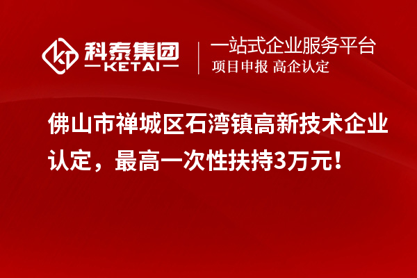 佛山市禪城區(qū)石灣鎮(zhèn)<a href=http://www.xljuanlianmen.com target=_blank class=infotextkey>高新技術(shù)企業(yè)認(rèn)定</a>，最高一次性扶持3萬(wàn)元！