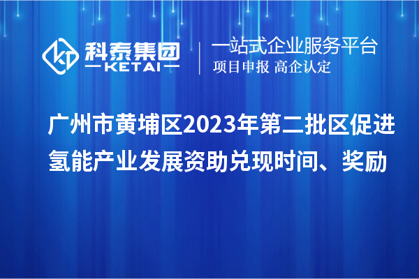 廣州市黃埔區(qū)2023年第二批區(qū)促進氫能產業(yè)發(fā)展資助兌現時間、獎勵