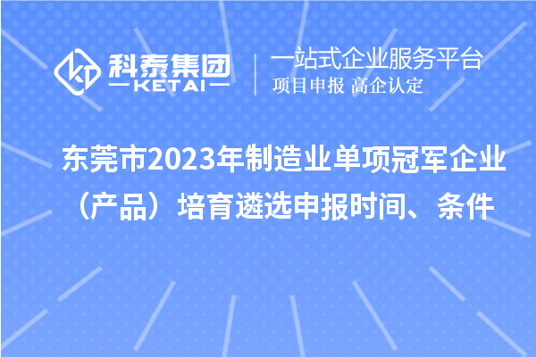 東莞市2023年制造業(yè)單項(xiàng)冠軍企業(yè)（產(chǎn)品）培育遴選申報(bào)時(shí)間、條件