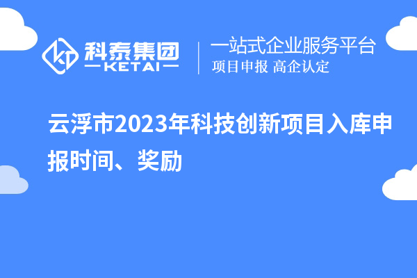 云浮市2023年科技創(chuàng)新項目入庫申報時間、獎勵