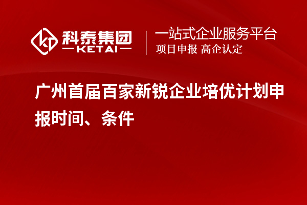 廣州首屆百家新銳企業(yè)培優(yōu)計(jì)劃申報(bào)時(shí)間、條件