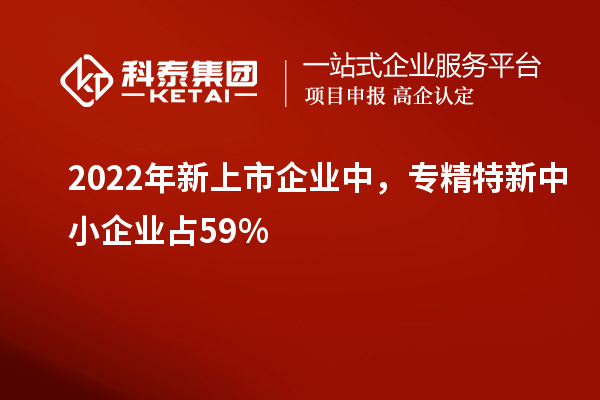 2022年新上市企業(yè)中，<a href=http://www.xljuanlianmen.com/fuwu/zhuanjingtexin.html target=_blank class=infotextkey>專精特新中小企業(yè)</a>占59%