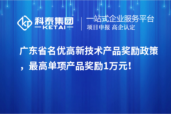 廣東省名優(yōu)高新技術(shù)產(chǎn)品獎勵政策，最高單項(xiàng)產(chǎn)品獎勵1萬元！