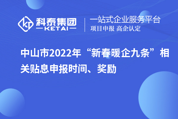 中山市2022年“新春暖企九條”相關(guān)貼息申報(bào)時(shí)間、獎(jiǎng)勵(lì)
