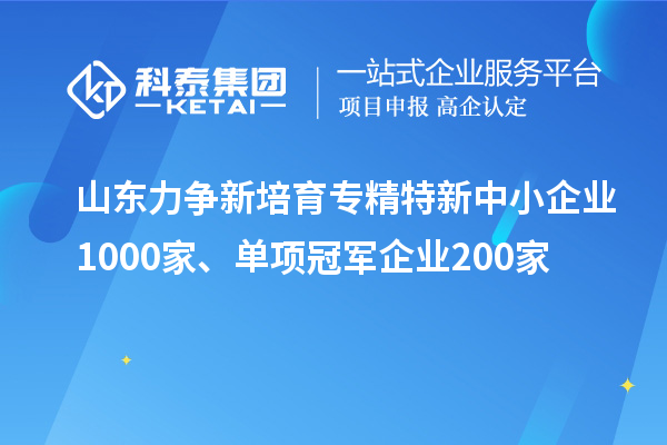 山東力爭(zhēng)新培育<a href=http://www.xljuanlianmen.com/fuwu/zhuanjingtexin.html target=_blank class=infotextkey>專(zhuān)精特新中小企業(yè)</a>1000家、單項(xiàng)冠軍企業(yè)200家