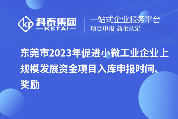 東莞市2023年促進(jìn)小微工業(yè)企業(yè)上規(guī)模發(fā)展資金項(xiàng)目入庫申報(bào)時(shí)間、獎(jiǎng)勵(lì)