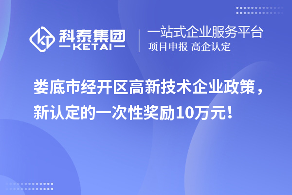 婁底市經(jīng)開區(qū)高新技術(shù)企業(yè)政策，新認(rèn)定的一次性獎(jiǎng)勵(lì)10萬元！