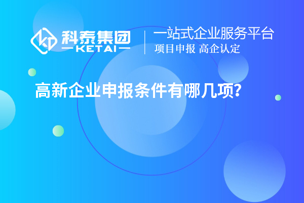 高新企業(yè)申報(bào)條件有哪幾項(xiàng)？