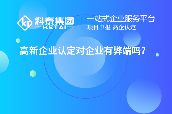高新企業(yè)認定對企業(yè)有弊端嗎？