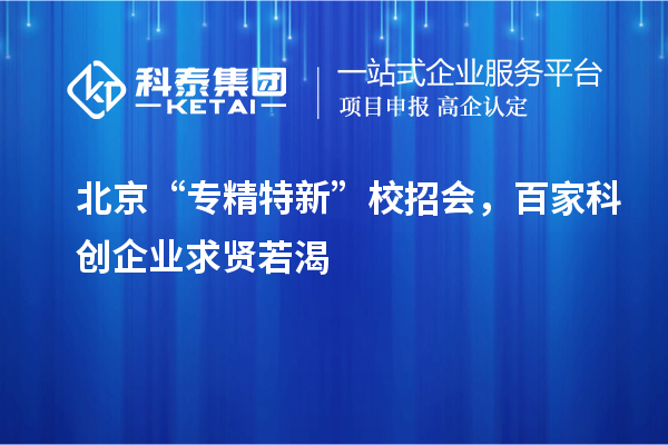 北京“專精特新”校招會，百家科創(chuàng)企業(yè)求賢若渴