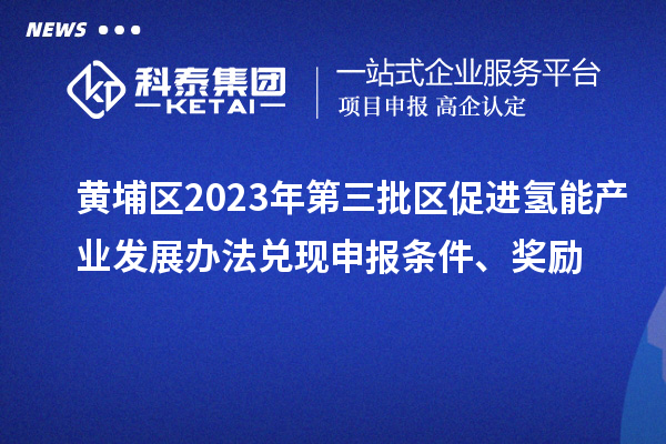 黃埔區(qū)2023年第三批區(qū)促進氫能產業(yè)發(fā)展辦法兌現(xiàn)申報條件、獎勵