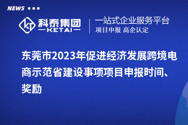 東莞市2023年促進經(jīng)濟發(fā)展跨境電商示范省建設(shè)事項項目申報時間、獎勵