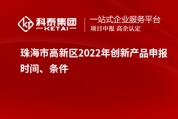 珠海市高新區(qū)2022年創(chuàng)新產(chǎn)品申報(bào)時(shí)間、條件