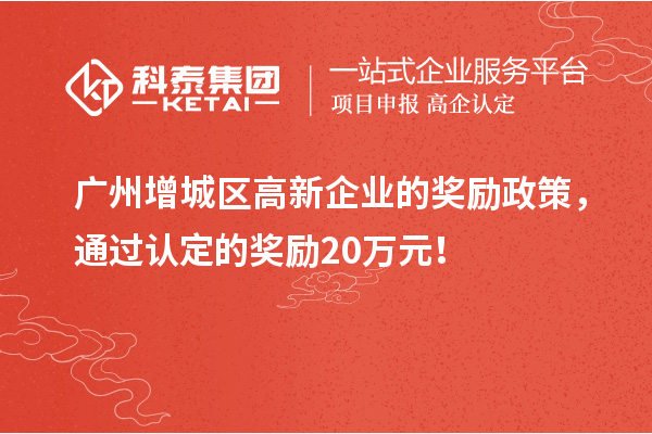廣州增城區(qū)高新企業(yè)的獎勵政策，通過認(rèn)定的獎勵20萬元！