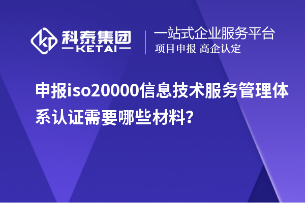申報(bào)iso20000信息技術(shù)服務(wù)管理體系認(rèn)證需要哪些材料？