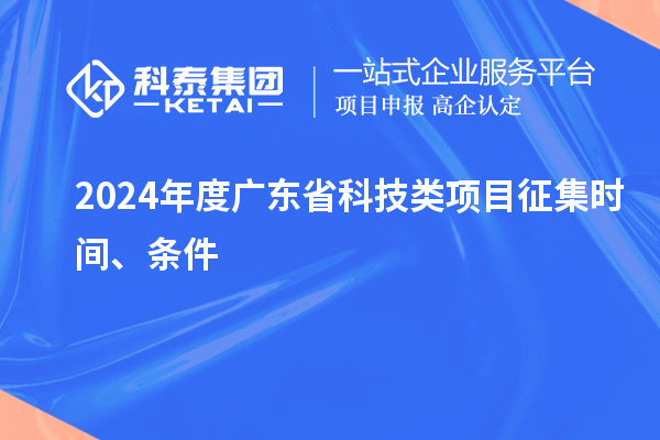 2024年度廣東省科技類項(xiàng)目征集時(shí)間、條件