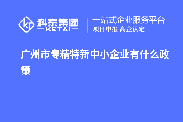 <a href=http://www.xljuanlianmen.com/guangzhou/ target=_blank class=infotextkey>廣州市專精特新</a>中小企業(yè)有什么政策